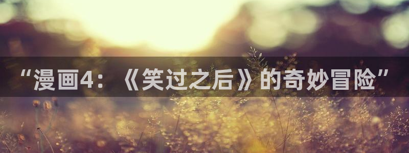 歪歪漫画免费大全：“漫画4：《笑过之后》的奇妙冒险”