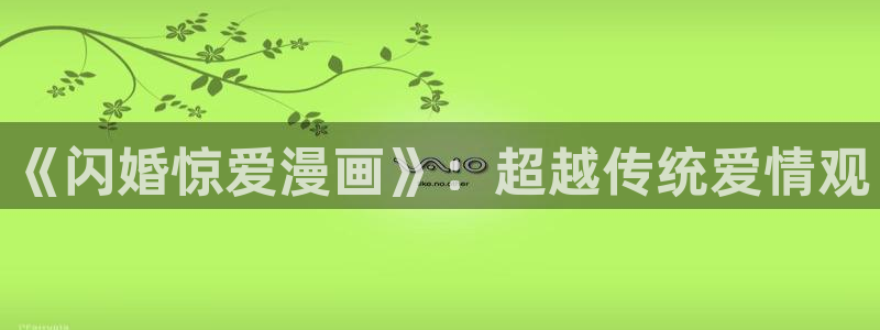 歪歪漫画页面免费漫画在线看漫画：《闪婚惊爱漫画》：超越传统爱情观