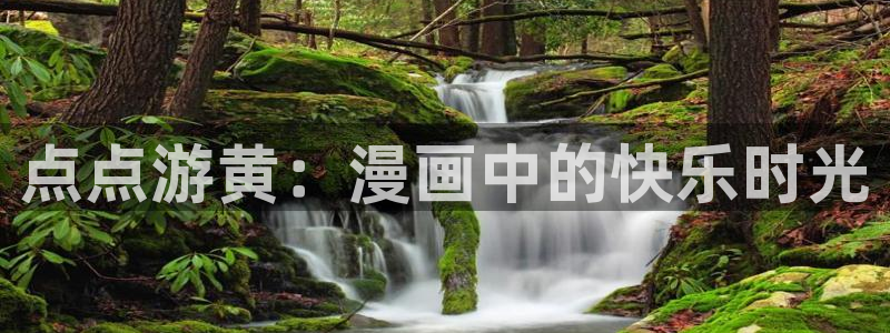 美丽新世界歪歪漫画：点点游黄：漫画中的快乐时光