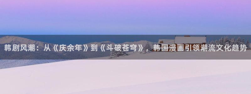 歪歪漫画秋：韩剧风潮：从《庆余年》到《斗破苍穹》，韩国漫画引领潮流文化趋势