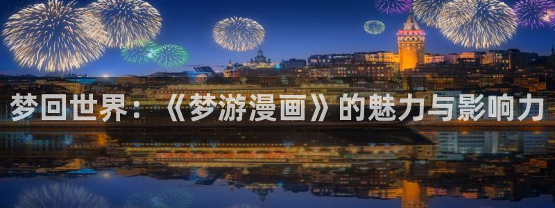 歪歪漫画在线阅读破解版：梦回世界：《梦游漫画》的魅力与影响力