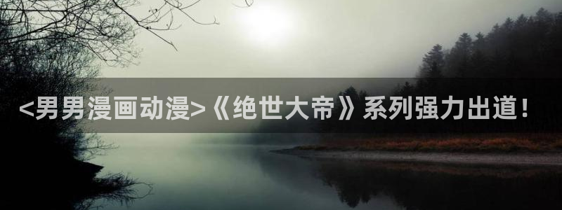 yy歪歪漫画韩漫登录页面：<男男漫画动漫>《绝世大帝》系列强力出道！
