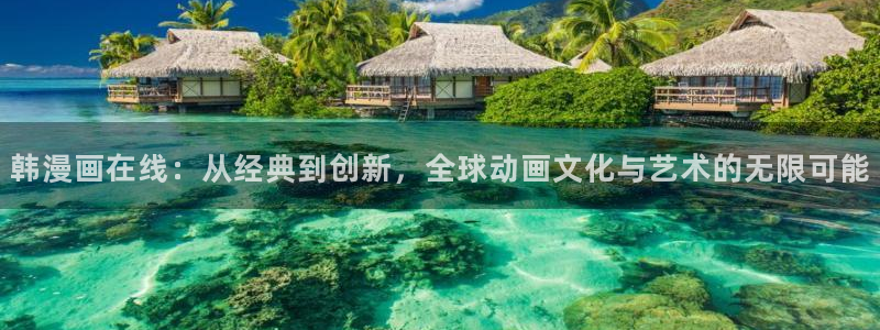 湿乐园歪歪漫画：韩漫画在线：从经典到创新，全球动画文化与艺术的无限可能