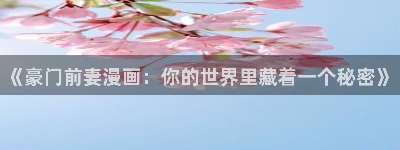 歪歪漫画韩版首页：《豪门前妻漫画：你的世界里藏着一个秘密》