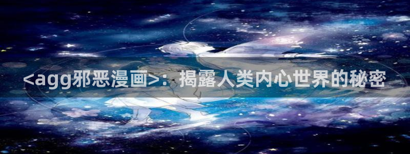呜呜韩漫歪歪漫画：<agg邪恶漫画>：揭露人类内心世界的秘密